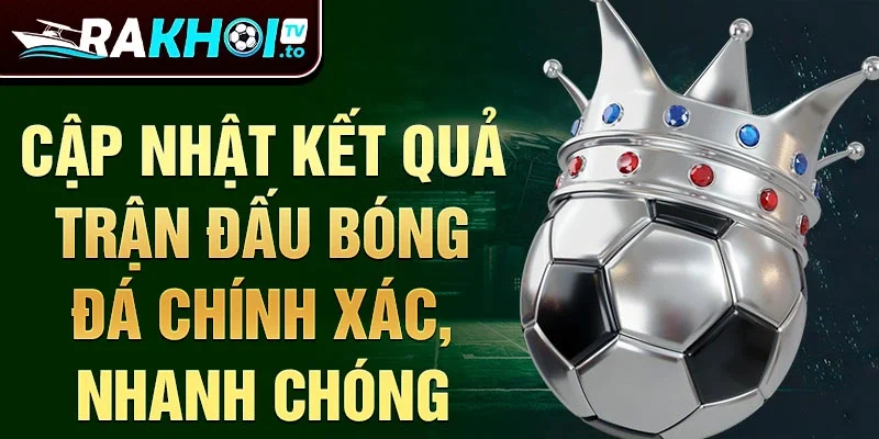 Cập nhật kết quả trận đấu bóng đá chính xác, nhanh chóng