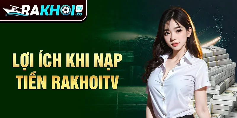 Lợi ích khi nạp tiền Rakhoitv