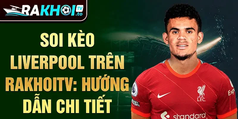 Soi kèo liverpool trên rakhoitv: hướng dẫn chi tiết