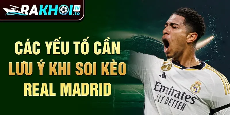 Các yếu tố cần lưu ý khi soi kèo Real Madrid