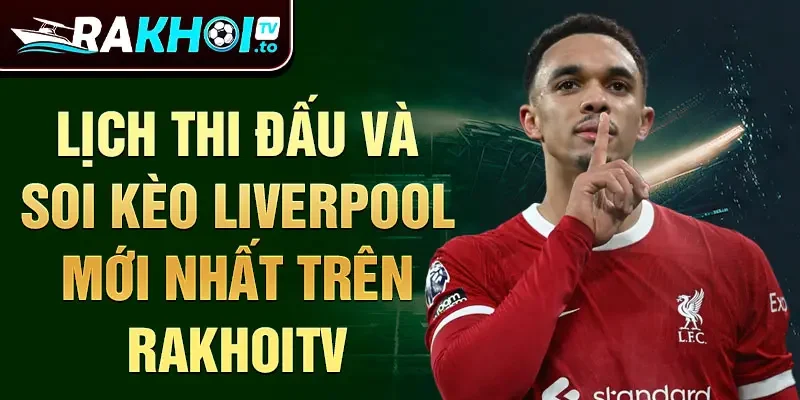 Lịch thi đấu và soi kèo liverpool mới nhất trên rakhoitv