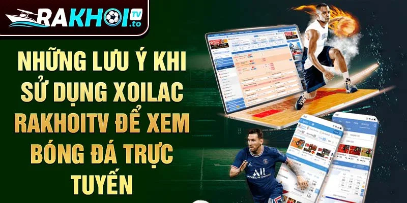 Những lưu ý khi sử dụng Xoilac RakhoiTV để xem bóng đá trực tuyến