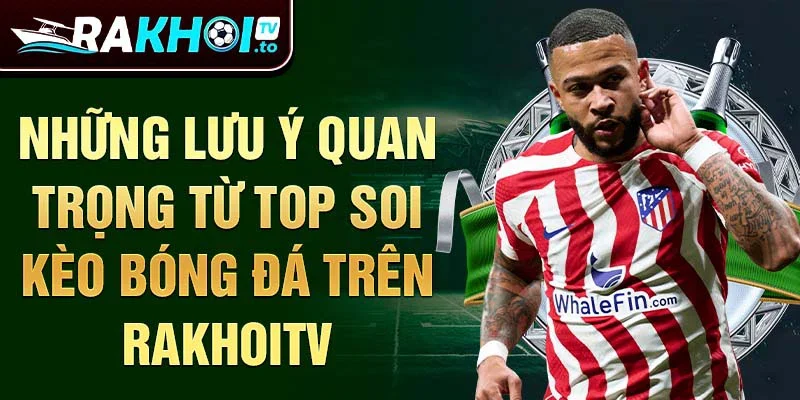 Những lưu ý quan trọng từ top soi kèo bóng đá trên Rakhoitv