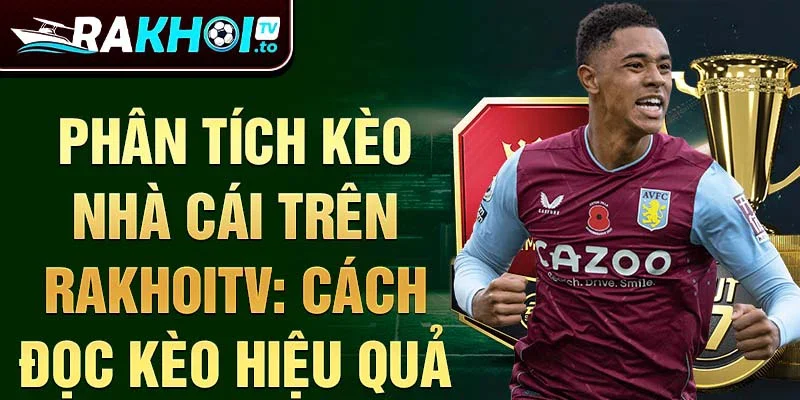 Phân tích kèo nhà cái trên rakhoitv: cách đọc kèo hiệu quả