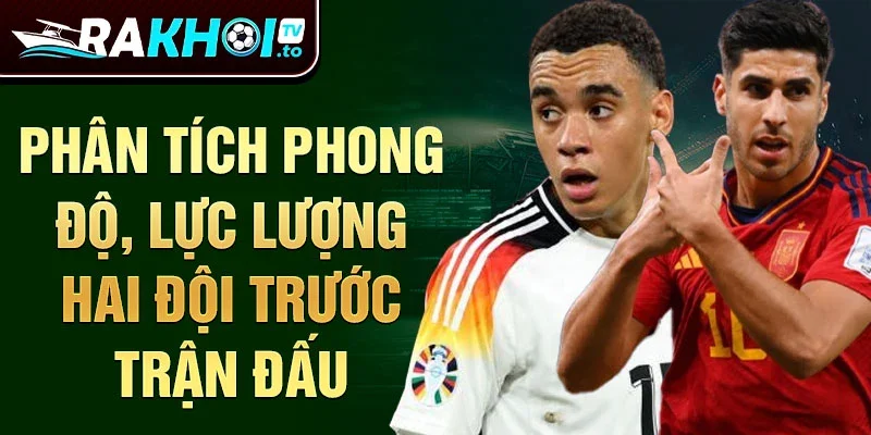 Phân tích phong độ, lực lượng hai đội trước trận đấu